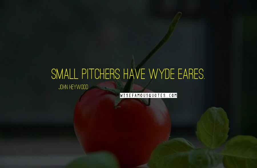 John Heywood Quotes: Small pitchers have wyde eares.