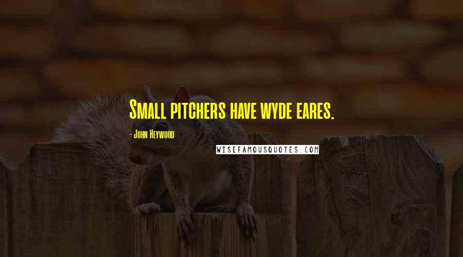 John Heywood Quotes: Small pitchers have wyde eares.