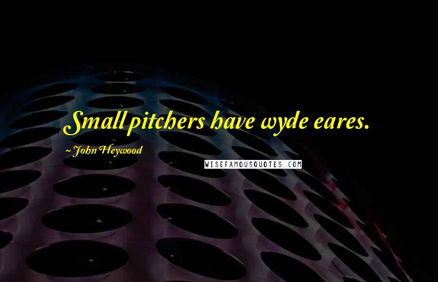John Heywood Quotes: Small pitchers have wyde eares.