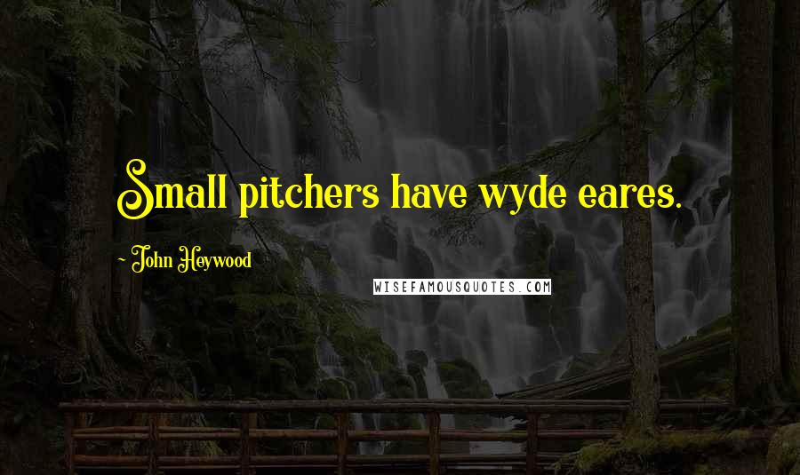 John Heywood Quotes: Small pitchers have wyde eares.