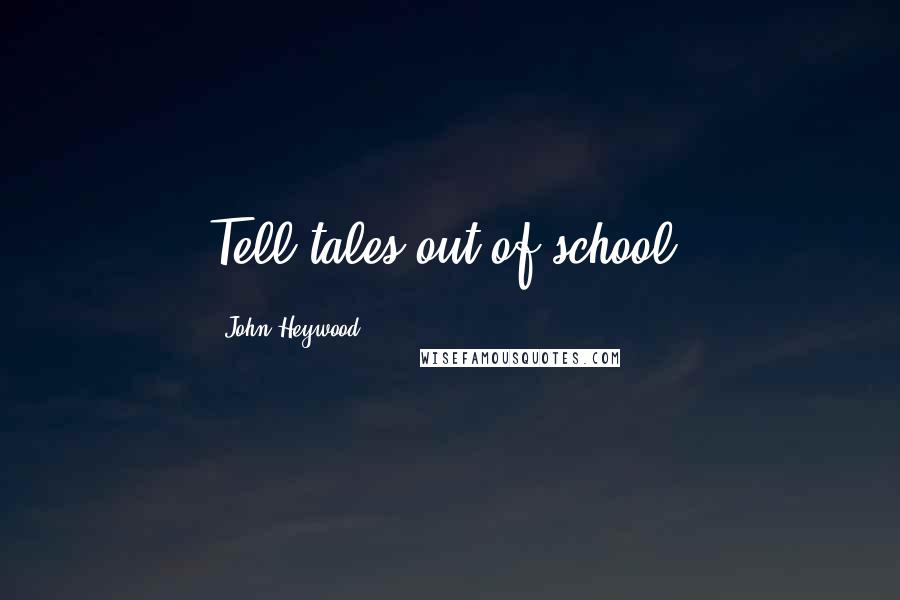 John Heywood Quotes: Tell tales out of school.