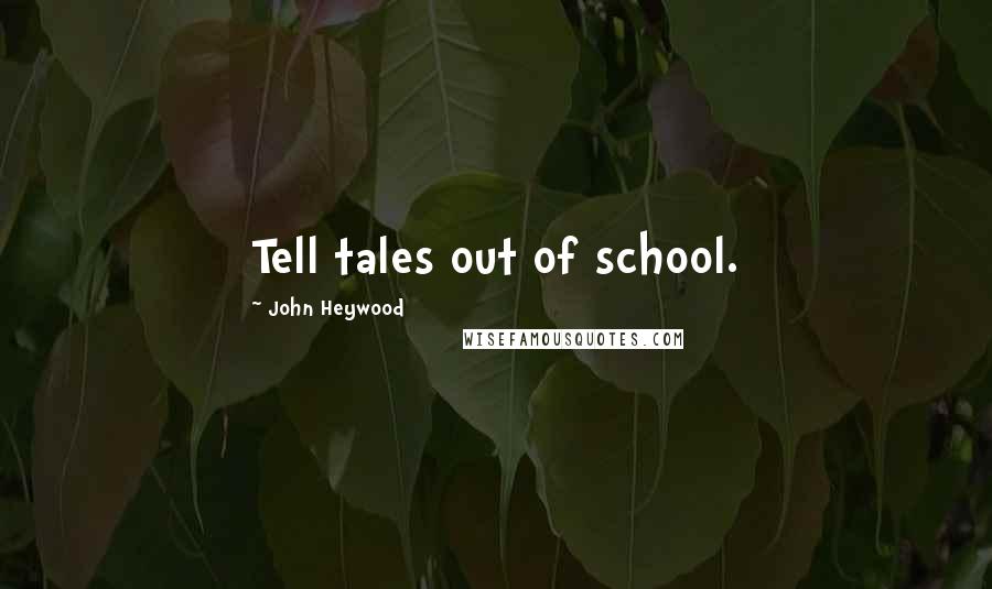 John Heywood Quotes: Tell tales out of school.