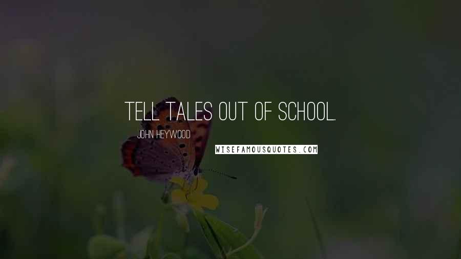 John Heywood Quotes: Tell tales out of school.