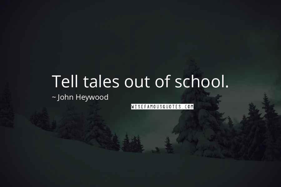 John Heywood Quotes: Tell tales out of school.