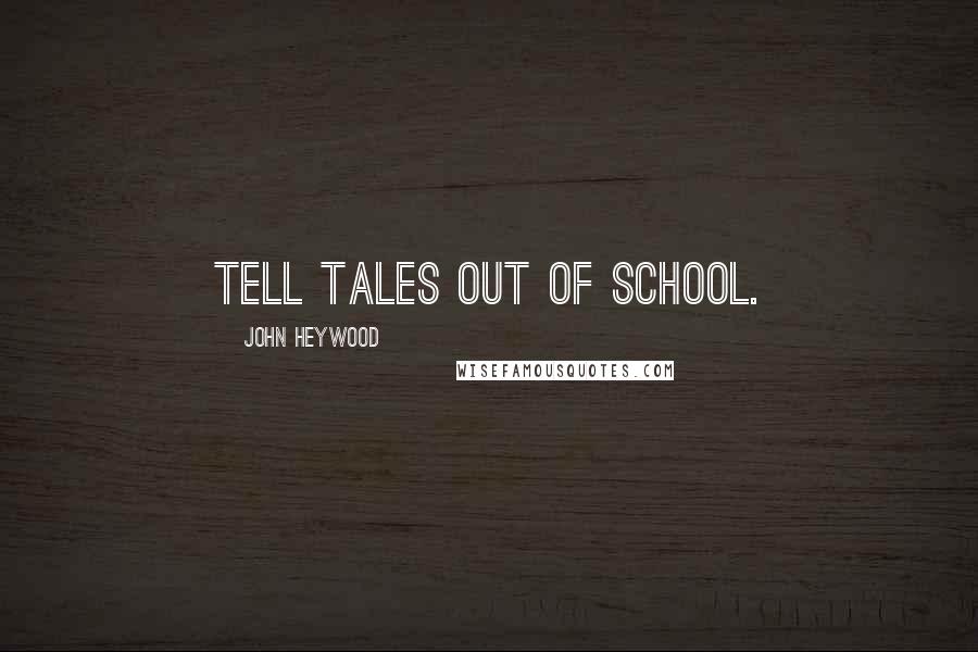 John Heywood Quotes: Tell tales out of school.