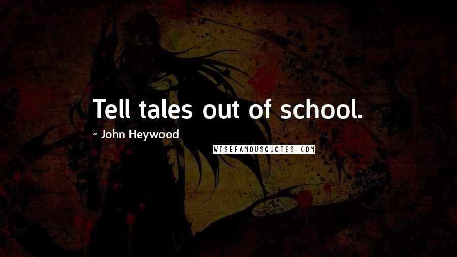 John Heywood Quotes: Tell tales out of school.