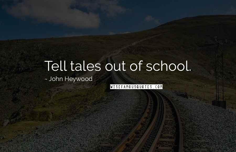 John Heywood Quotes: Tell tales out of school.