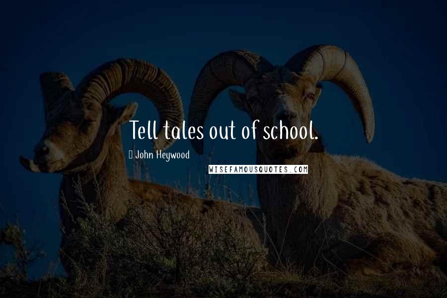 John Heywood Quotes: Tell tales out of school.