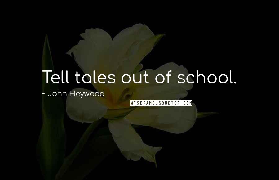 John Heywood Quotes: Tell tales out of school.