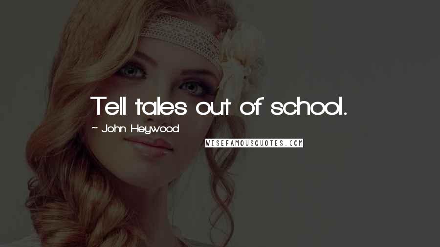 John Heywood Quotes: Tell tales out of school.