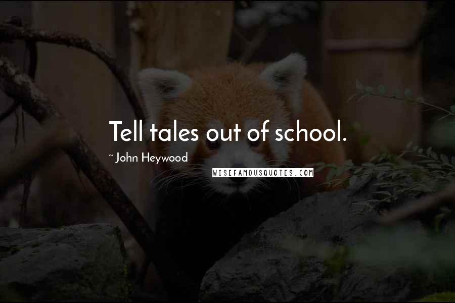 John Heywood Quotes: Tell tales out of school.