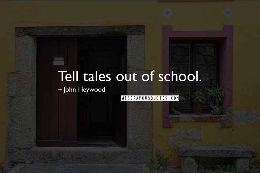 John Heywood Quotes: Tell tales out of school.
