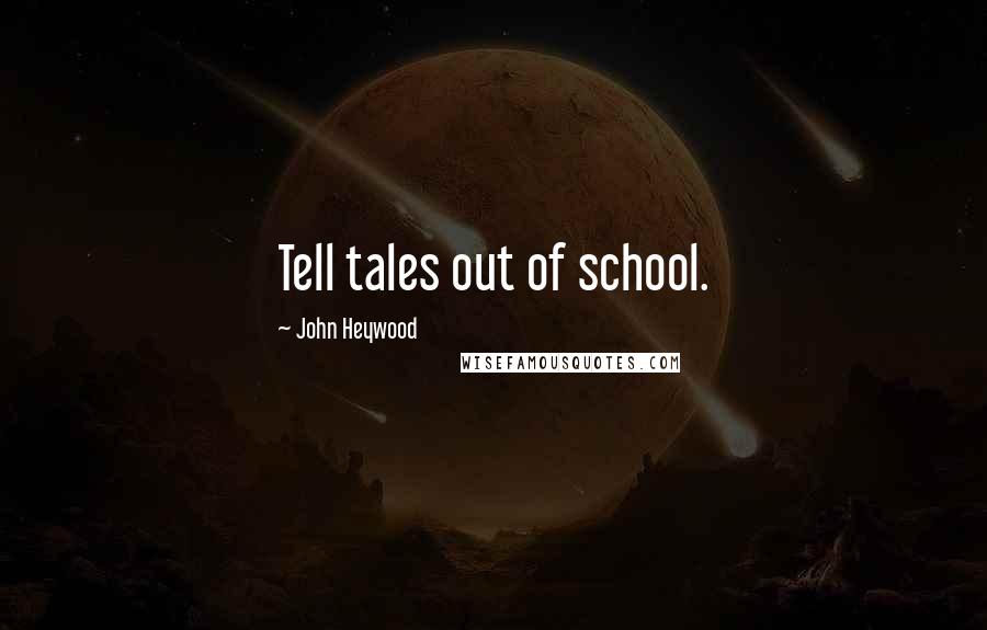 John Heywood Quotes: Tell tales out of school.