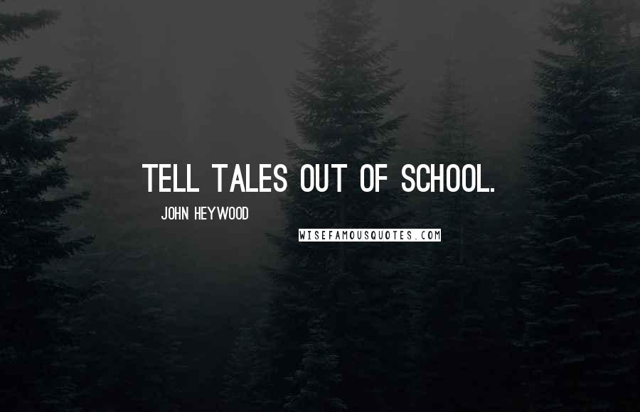 John Heywood Quotes: Tell tales out of school.