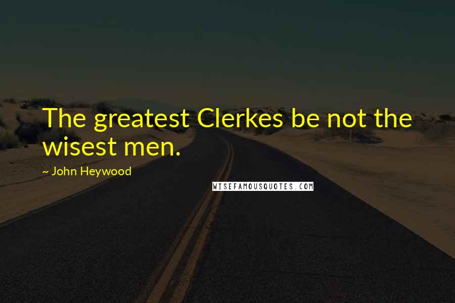 John Heywood Quotes: The greatest Clerkes be not the wisest men.