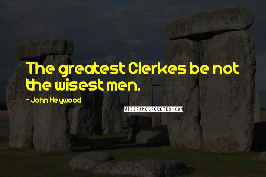 John Heywood Quotes: The greatest Clerkes be not the wisest men.