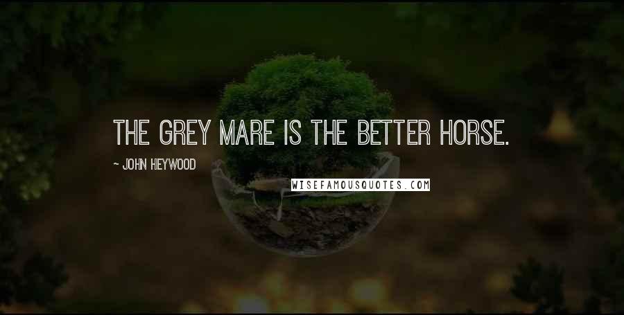 John Heywood Quotes: The grey mare is the better horse.