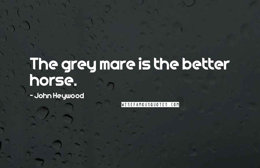 John Heywood Quotes: The grey mare is the better horse.