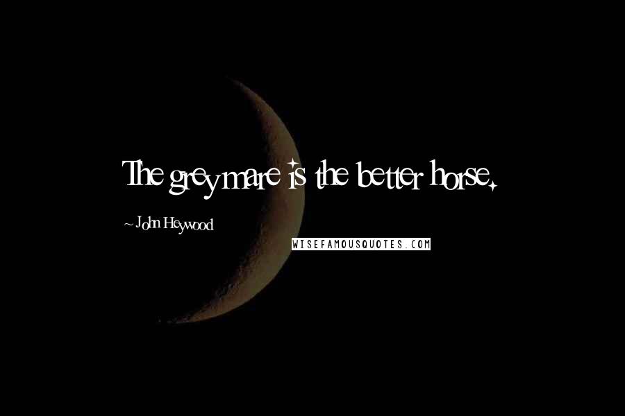 John Heywood Quotes: The grey mare is the better horse.