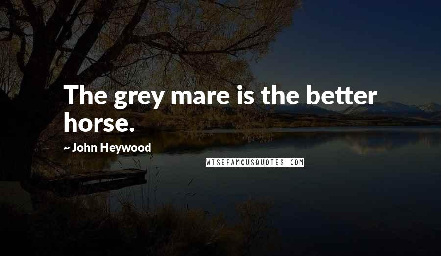 John Heywood Quotes: The grey mare is the better horse.