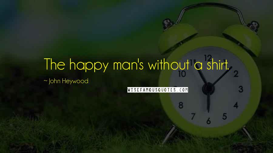 John Heywood Quotes: The happy man's without a shirt.