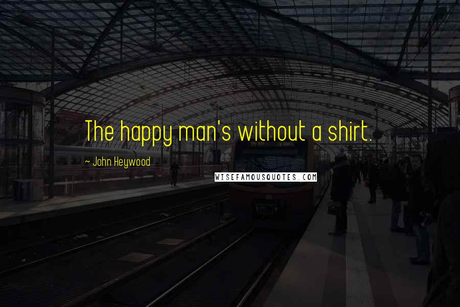 John Heywood Quotes: The happy man's without a shirt.