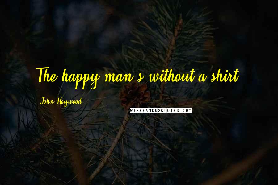 John Heywood Quotes: The happy man's without a shirt.