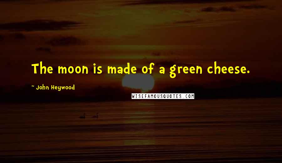 John Heywood Quotes: The moon is made of a green cheese.