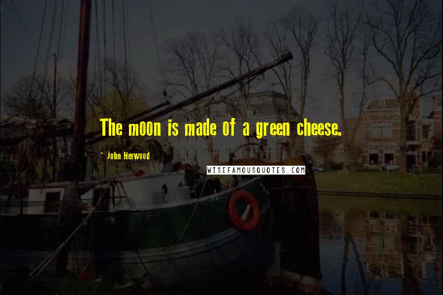 John Heywood Quotes: The moon is made of a green cheese.