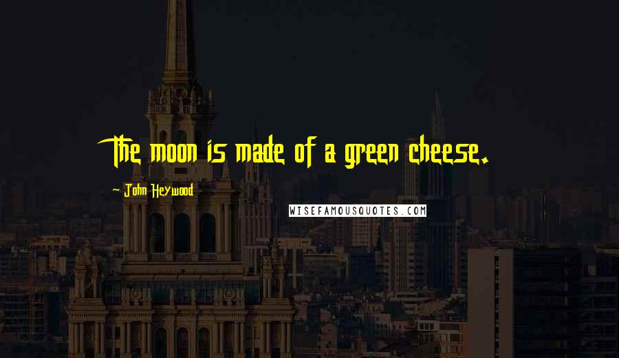 John Heywood Quotes: The moon is made of a green cheese.