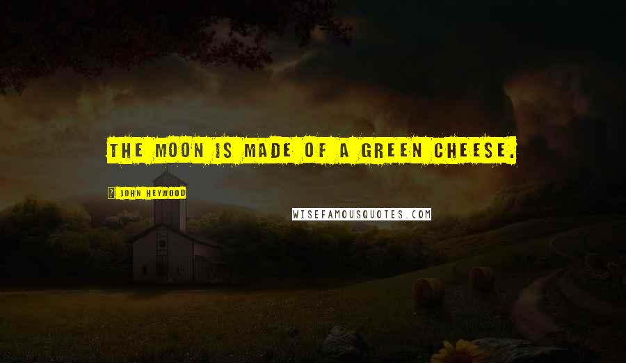 John Heywood Quotes: The moon is made of a green cheese.