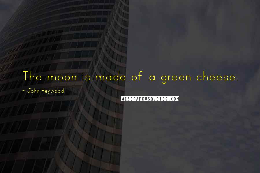 John Heywood Quotes: The moon is made of a green cheese.