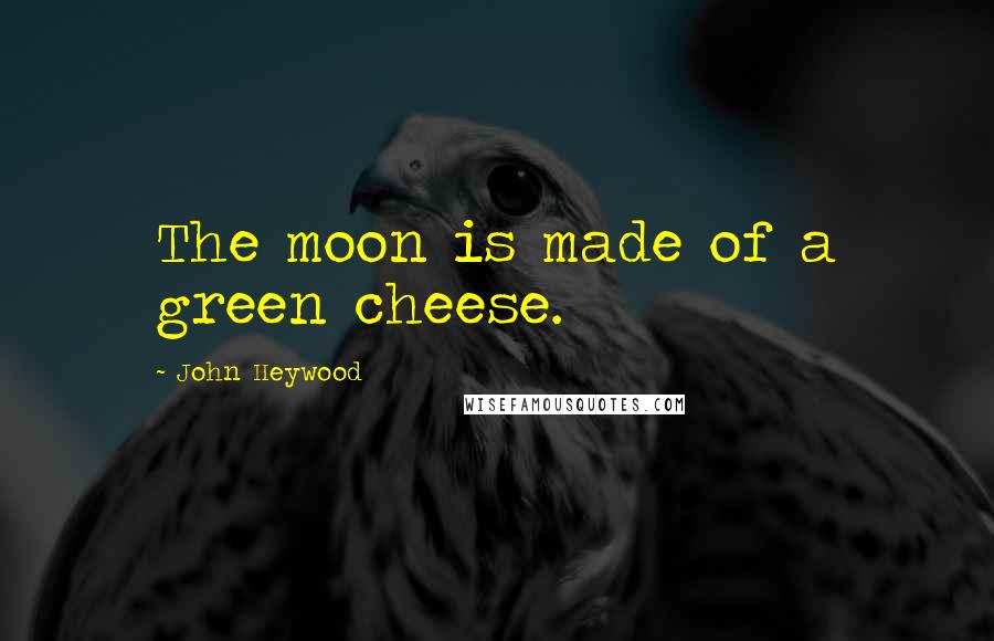 John Heywood Quotes: The moon is made of a green cheese.