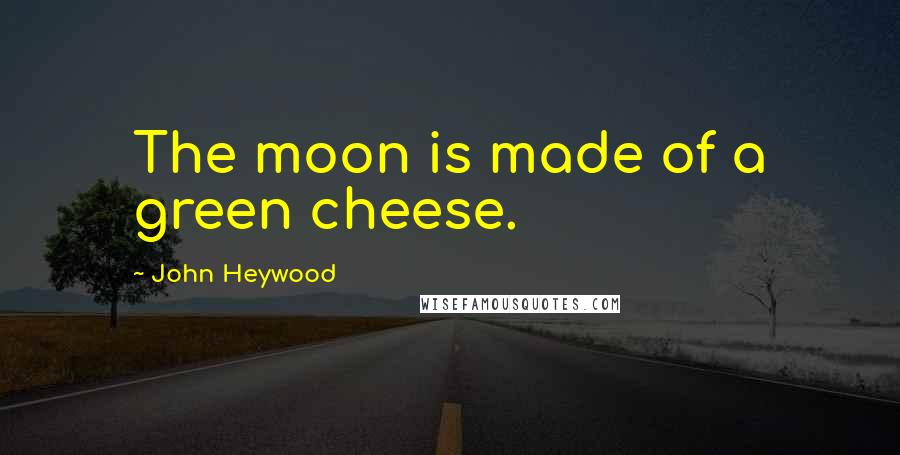 John Heywood Quotes: The moon is made of a green cheese.