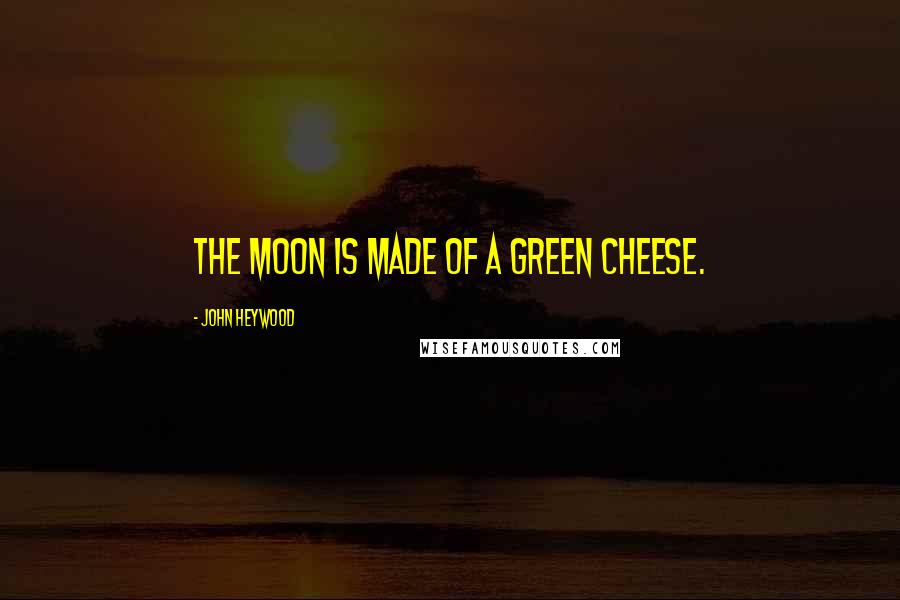 John Heywood Quotes: The moon is made of a green cheese.