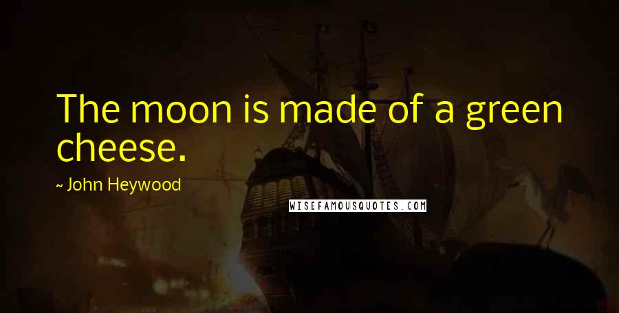 John Heywood Quotes: The moon is made of a green cheese.