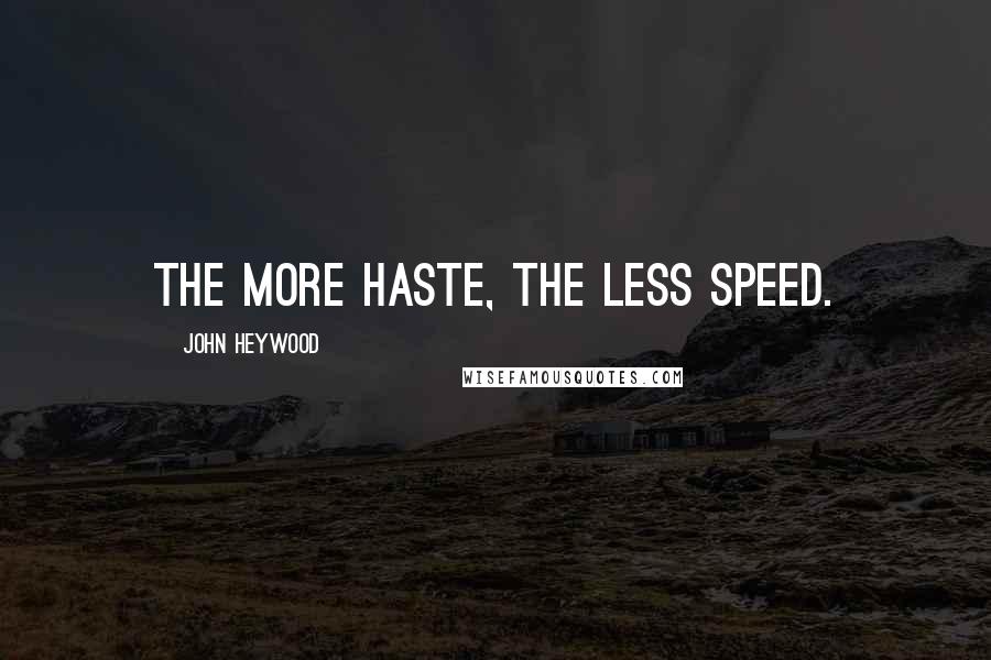 John Heywood Quotes: The more haste, the less speed.
