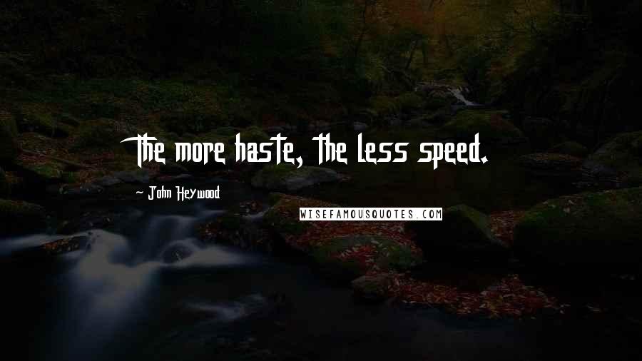 John Heywood Quotes: The more haste, the less speed.