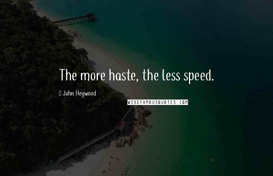 John Heywood Quotes: The more haste, the less speed.