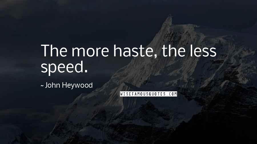 John Heywood Quotes: The more haste, the less speed.