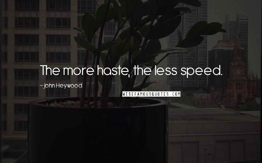 John Heywood Quotes: The more haste, the less speed.