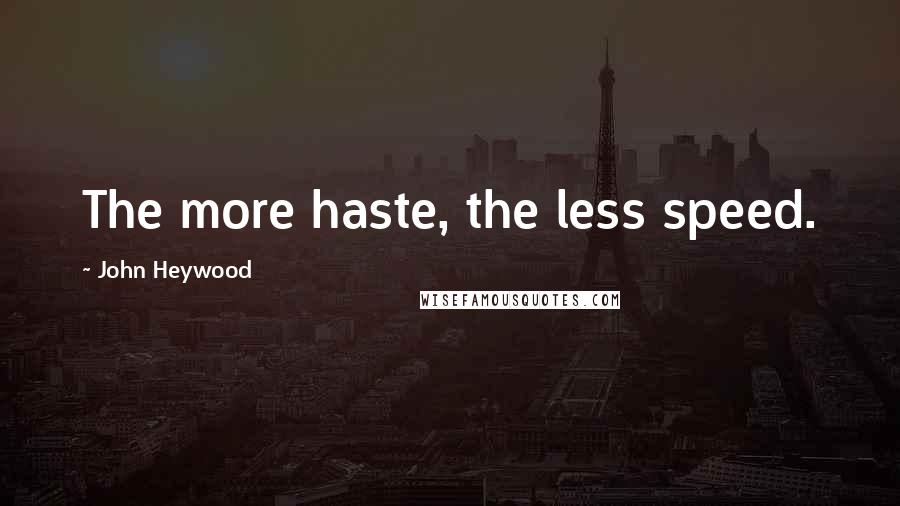 John Heywood Quotes: The more haste, the less speed.