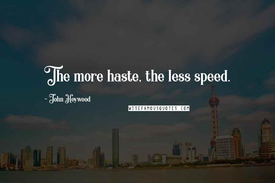 John Heywood Quotes: The more haste, the less speed.