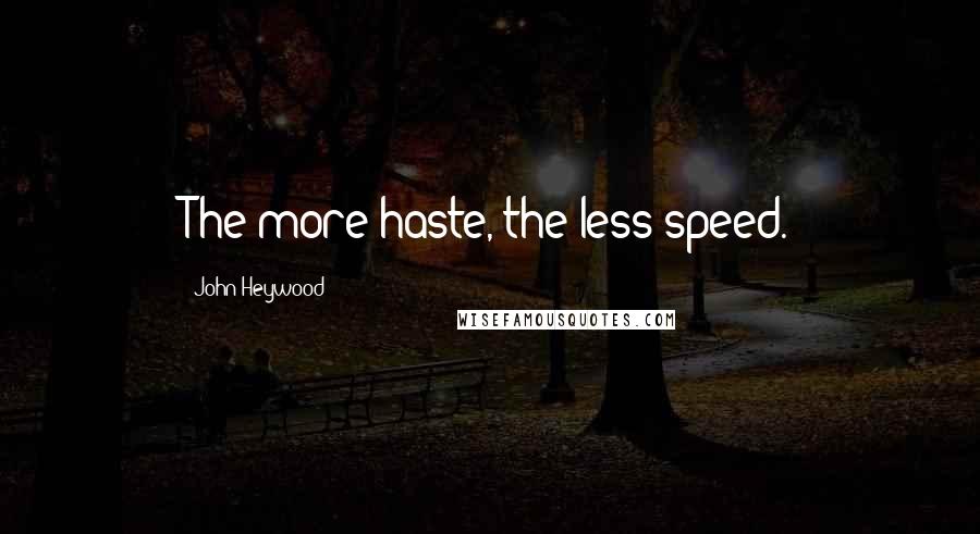 John Heywood Quotes: The more haste, the less speed.