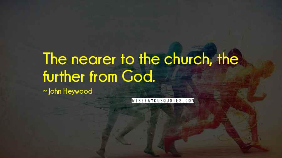 John Heywood Quotes: The nearer to the church, the further from God.