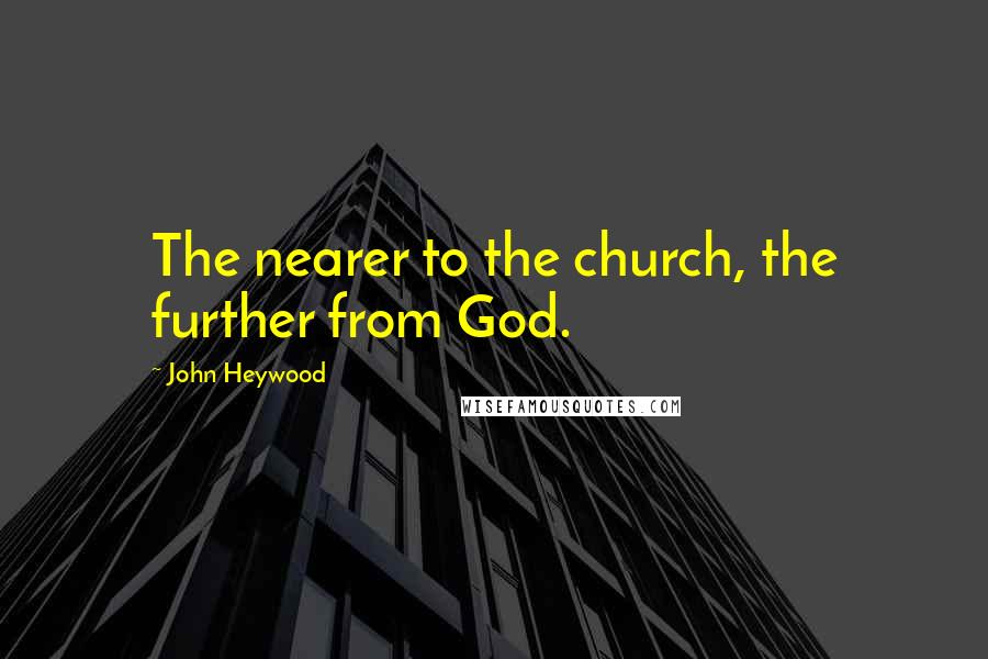 John Heywood Quotes: The nearer to the church, the further from God.