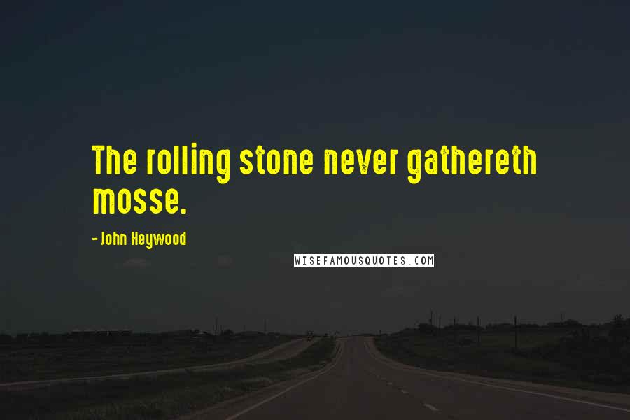 John Heywood Quotes: The rolling stone never gathereth mosse.