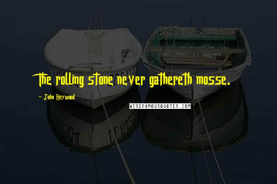 John Heywood Quotes: The rolling stone never gathereth mosse.