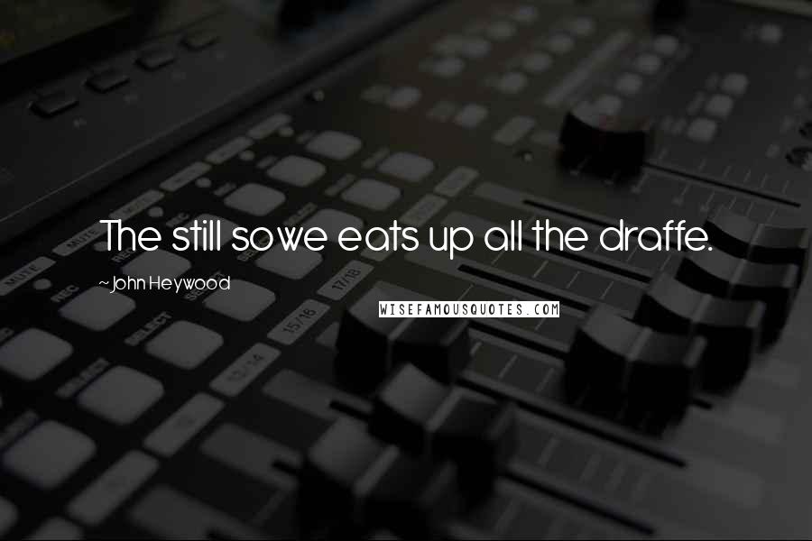 John Heywood Quotes: The still sowe eats up all the draffe.