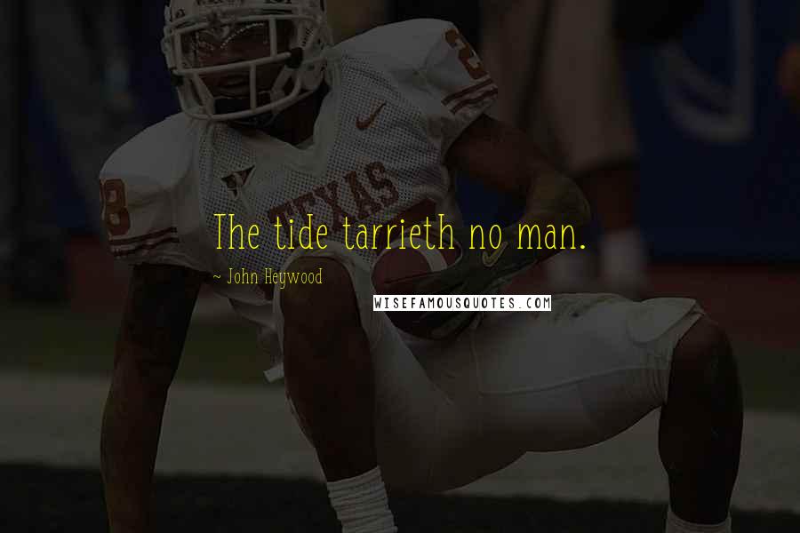 John Heywood Quotes: The tide tarrieth no man.